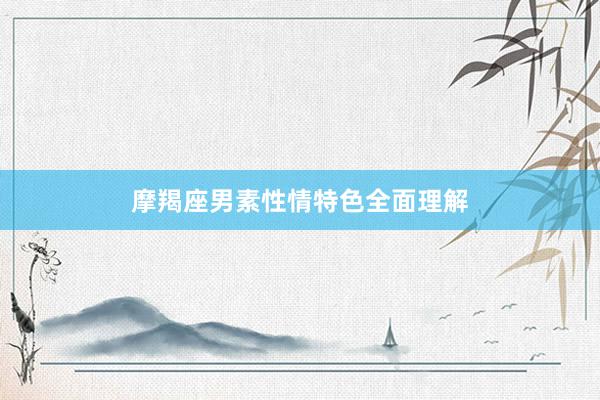 摩羯座男素性情特色全面理解