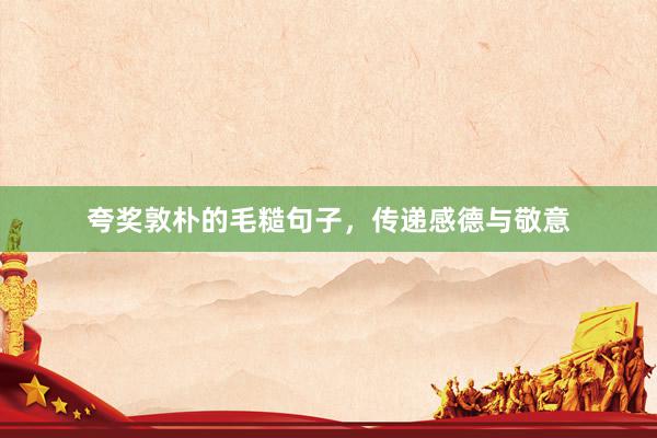 夸奖敦朴的毛糙句子，传递感德与敬意
