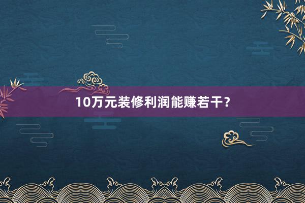 10万元装修利润能赚若干？