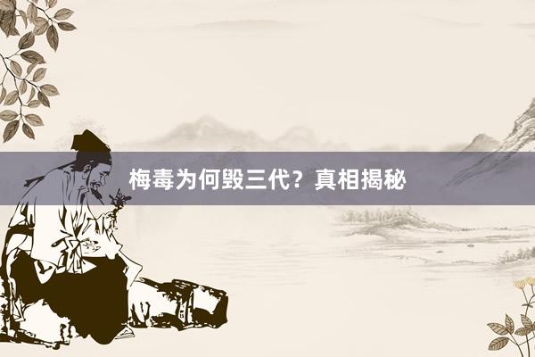 梅毒为何毁三代？真相揭秘