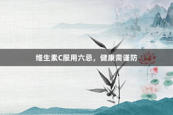 维生素C服用六忌,健康需谨防