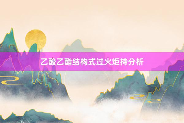 乙酸乙酯结构式过火炬持分析