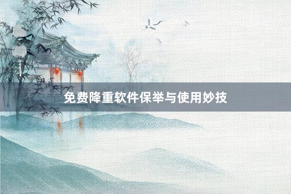 免费降重软件保举与使用妙技