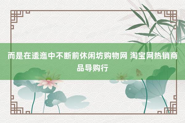 而是在逶迤中不断前休闲坊购物网 淘宝网热销商品导购行