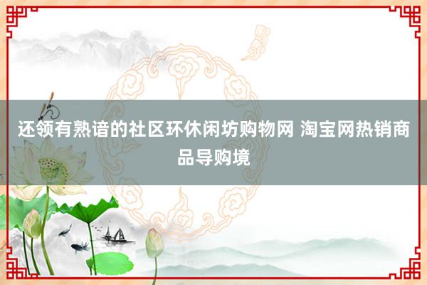 还领有熟谙的社区环休闲坊购物网 淘宝网热销商品导购境