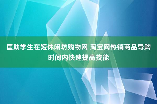 匡助学生在短休闲坊购物网 淘宝网热销商品导购时间内快速提高技能
