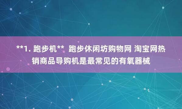 **1. 跑步机** 跑步休闲坊购物网 淘宝网热销商品导购机是最常见的有氧器械