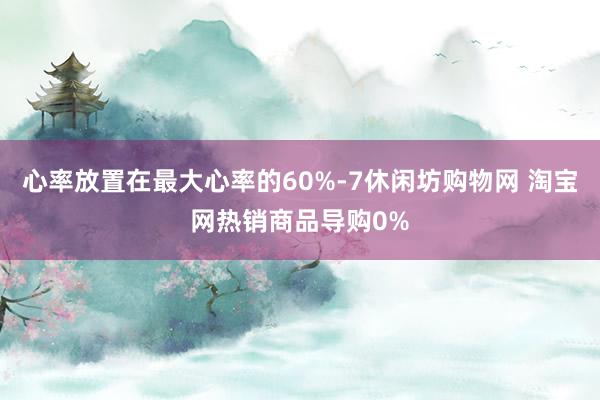 心率放置在最大心率的60%-7休闲坊购物网 淘宝网热销商品导购0%