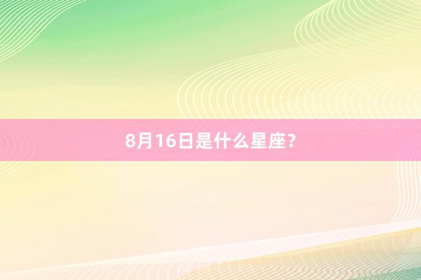 8月16日是什么星座?
