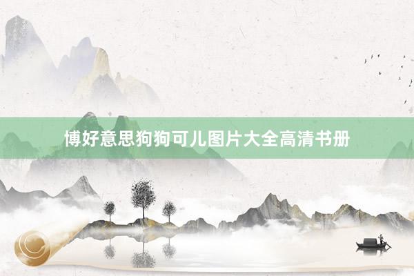 博好意思狗狗可儿图片大全高清书册